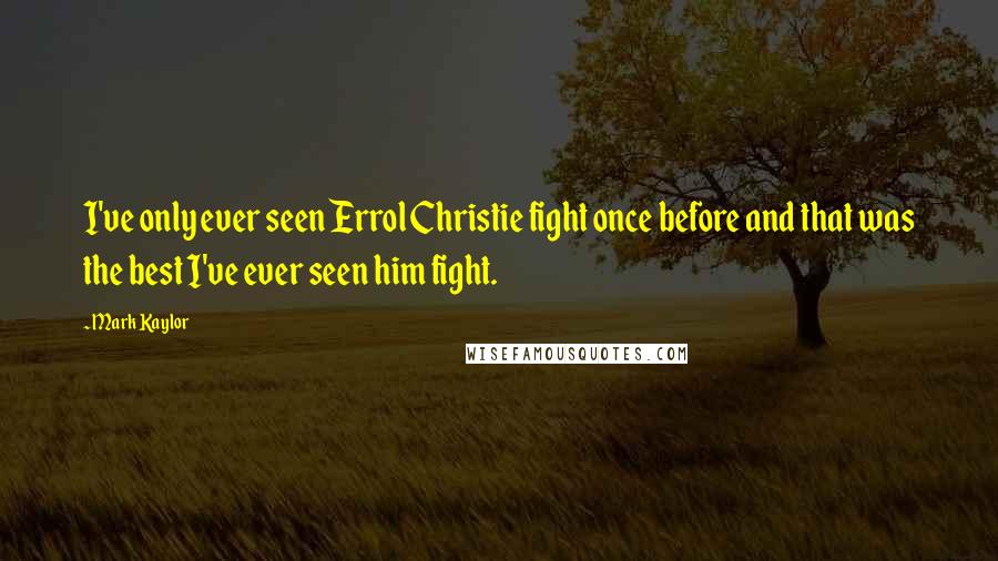 Mark Kaylor Quotes: I've only ever seen Errol Christie fight once before and that was the best I've ever seen him fight.