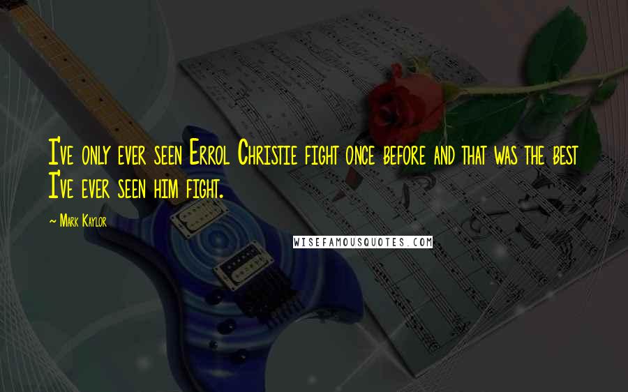 Mark Kaylor Quotes: I've only ever seen Errol Christie fight once before and that was the best I've ever seen him fight.