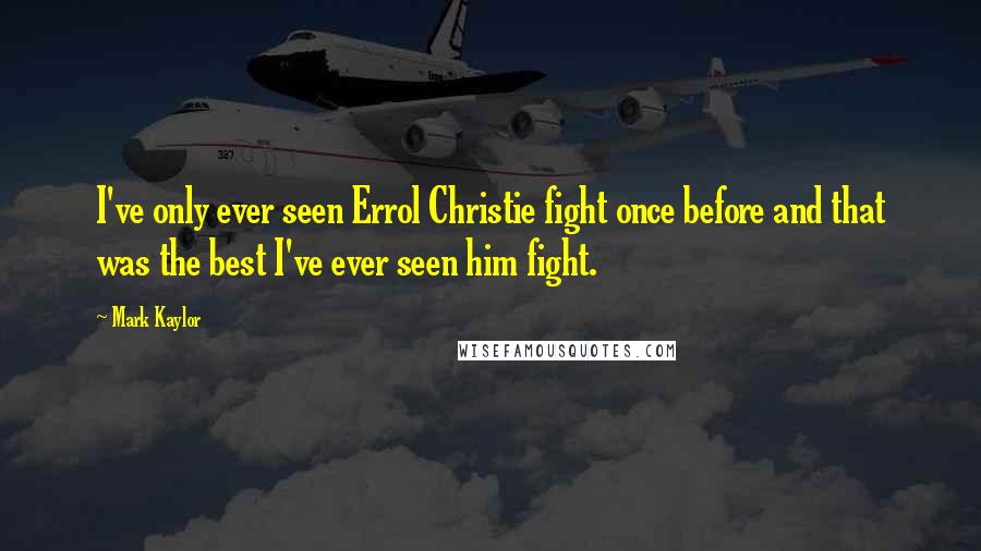 Mark Kaylor Quotes: I've only ever seen Errol Christie fight once before and that was the best I've ever seen him fight.