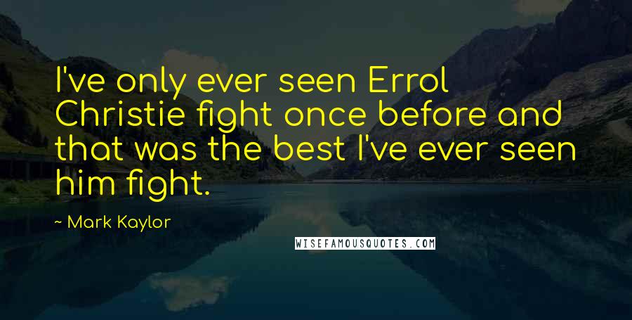 Mark Kaylor Quotes: I've only ever seen Errol Christie fight once before and that was the best I've ever seen him fight.