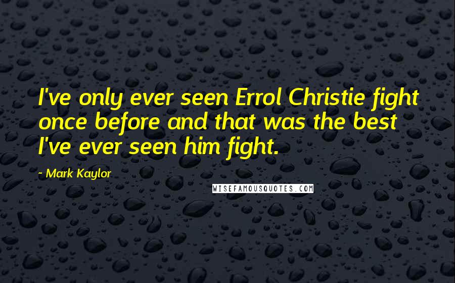 Mark Kaylor Quotes: I've only ever seen Errol Christie fight once before and that was the best I've ever seen him fight.