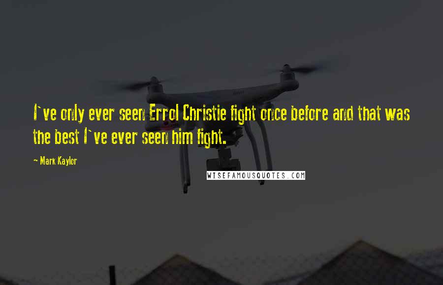 Mark Kaylor Quotes: I've only ever seen Errol Christie fight once before and that was the best I've ever seen him fight.