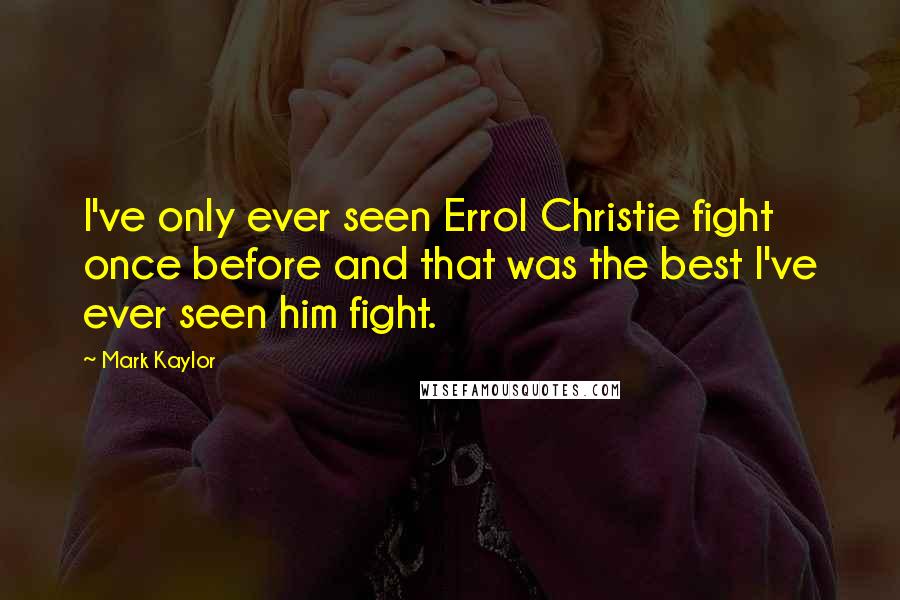 Mark Kaylor Quotes: I've only ever seen Errol Christie fight once before and that was the best I've ever seen him fight.