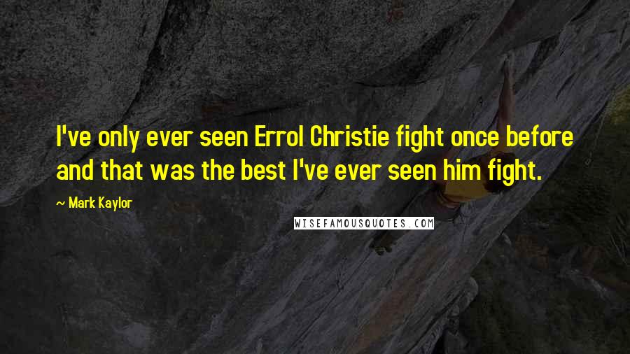 Mark Kaylor Quotes: I've only ever seen Errol Christie fight once before and that was the best I've ever seen him fight.