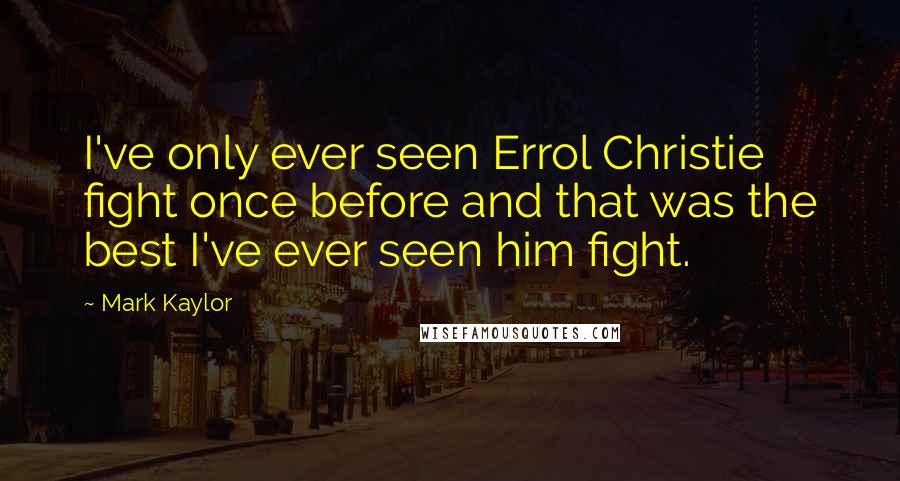 Mark Kaylor Quotes: I've only ever seen Errol Christie fight once before and that was the best I've ever seen him fight.