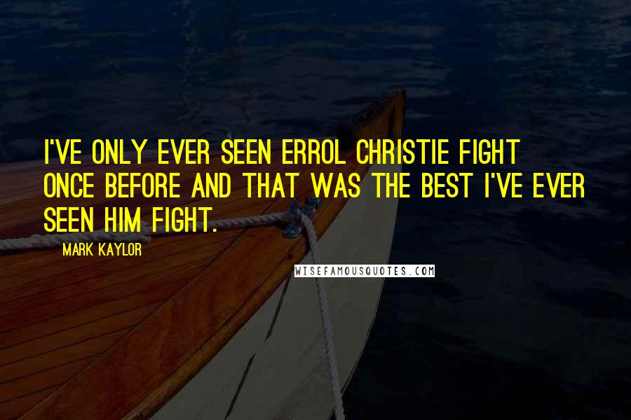 Mark Kaylor Quotes: I've only ever seen Errol Christie fight once before and that was the best I've ever seen him fight.