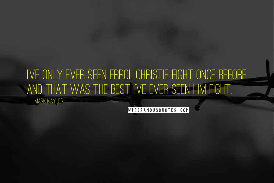 Mark Kaylor Quotes: I've only ever seen Errol Christie fight once before and that was the best I've ever seen him fight.