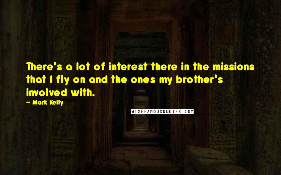 Mark Kelly Quotes: There's a lot of interest there in the missions that I fly on and the ones my brother's involved with.