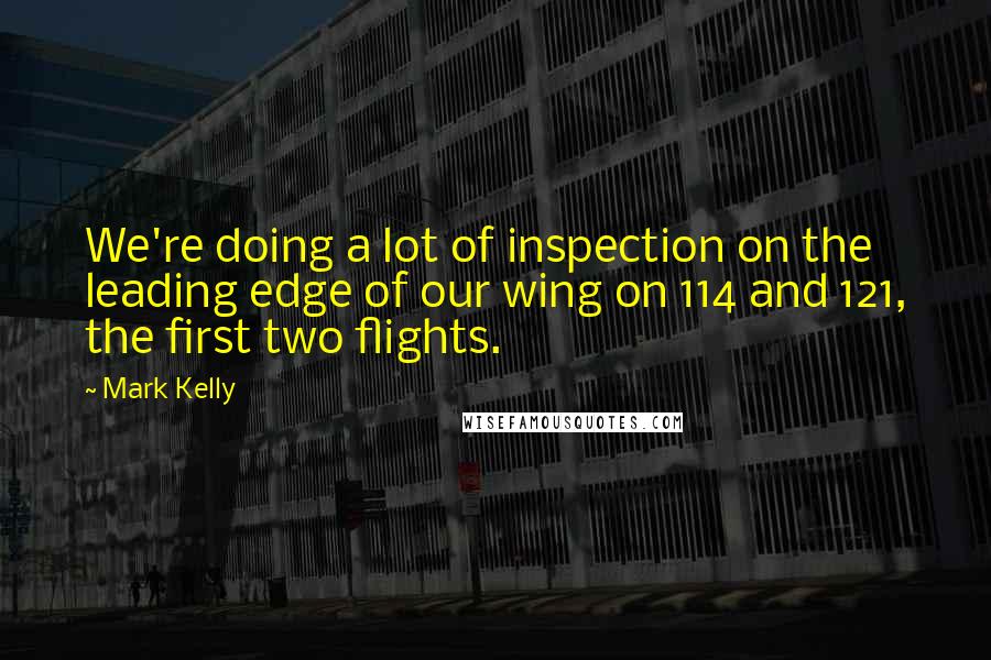 Mark Kelly Quotes: We're doing a lot of inspection on the leading edge of our wing on 114 and 121, the first two flights.