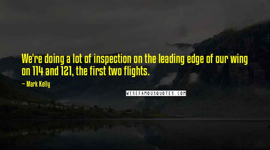 Mark Kelly Quotes: We're doing a lot of inspection on the leading edge of our wing on 114 and 121, the first two flights.