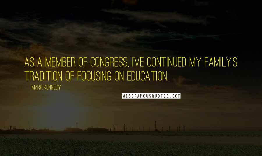 Mark Kennedy Quotes: As a Member of Congress, I've continued my family's tradition of focusing on education.