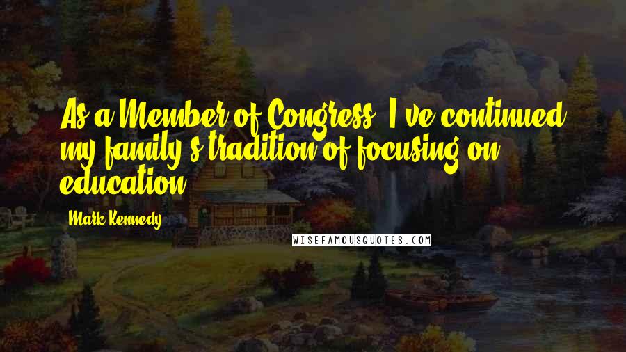 Mark Kennedy Quotes: As a Member of Congress, I've continued my family's tradition of focusing on education.