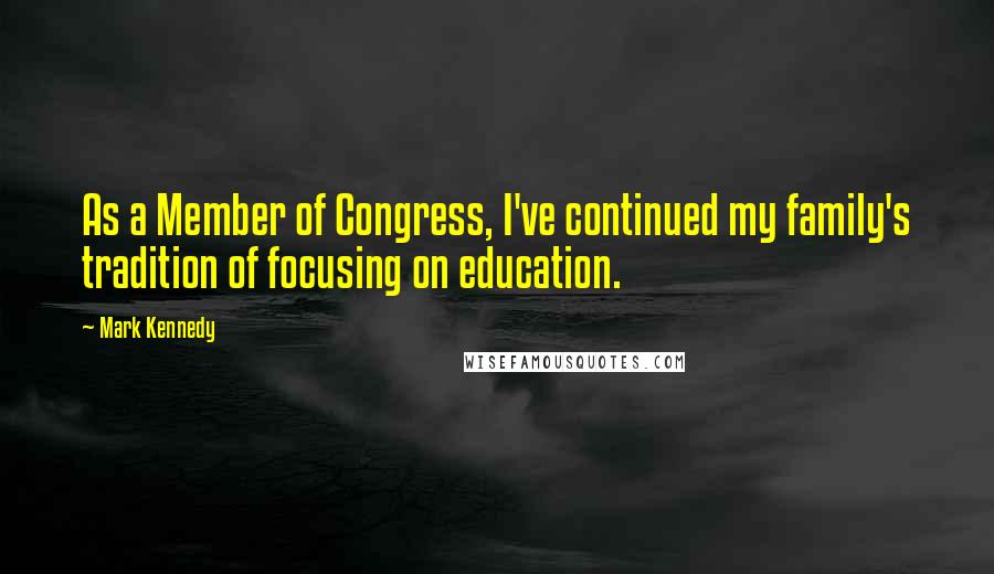 Mark Kennedy Quotes: As a Member of Congress, I've continued my family's tradition of focusing on education.