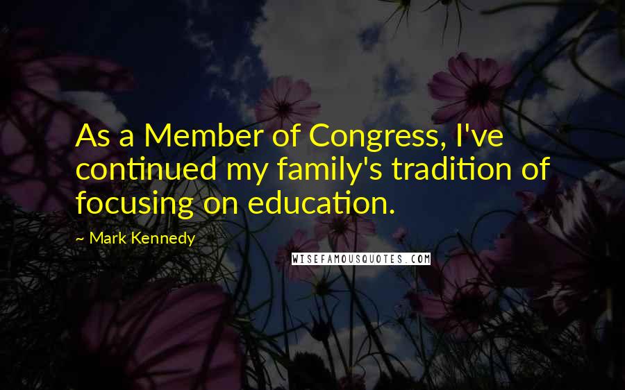 Mark Kennedy Quotes: As a Member of Congress, I've continued my family's tradition of focusing on education.