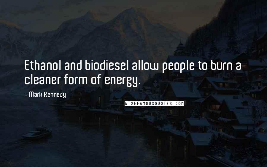 Mark Kennedy Quotes: Ethanol and biodiesel allow people to burn a cleaner form of energy.