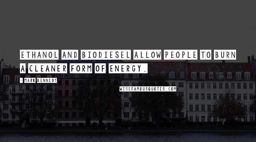 Mark Kennedy Quotes: Ethanol and biodiesel allow people to burn a cleaner form of energy.