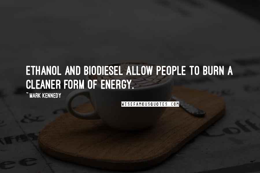 Mark Kennedy Quotes: Ethanol and biodiesel allow people to burn a cleaner form of energy.