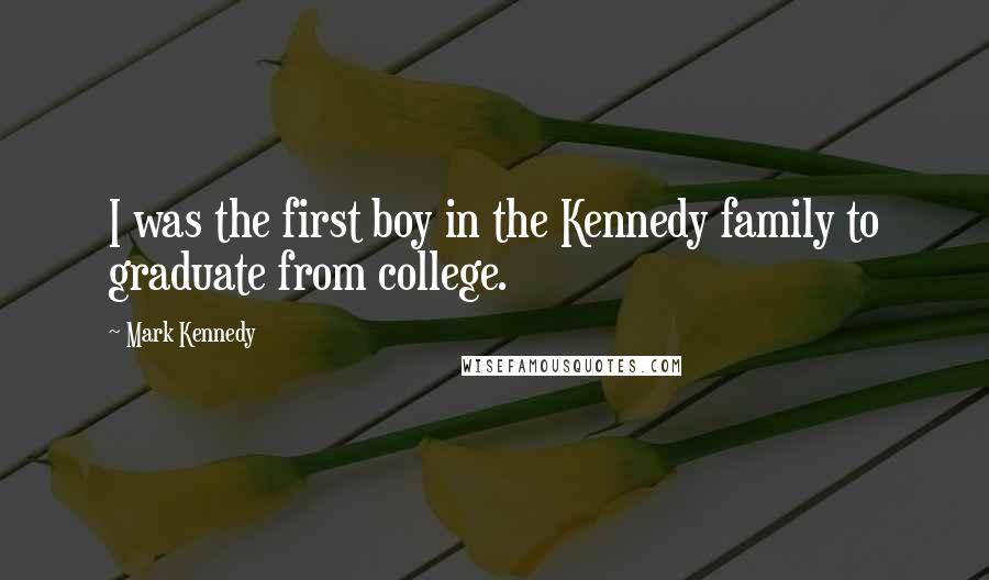 Mark Kennedy Quotes: I was the first boy in the Kennedy family to graduate from college.