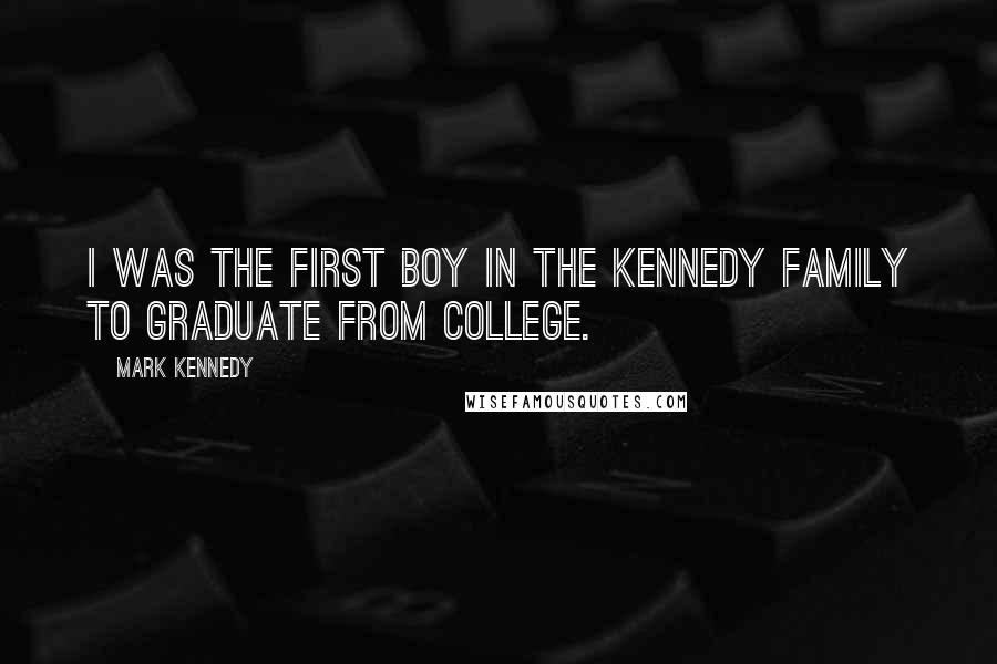 Mark Kennedy Quotes: I was the first boy in the Kennedy family to graduate from college.