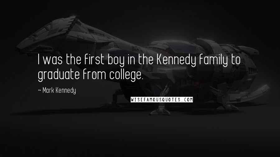 Mark Kennedy Quotes: I was the first boy in the Kennedy family to graduate from college.