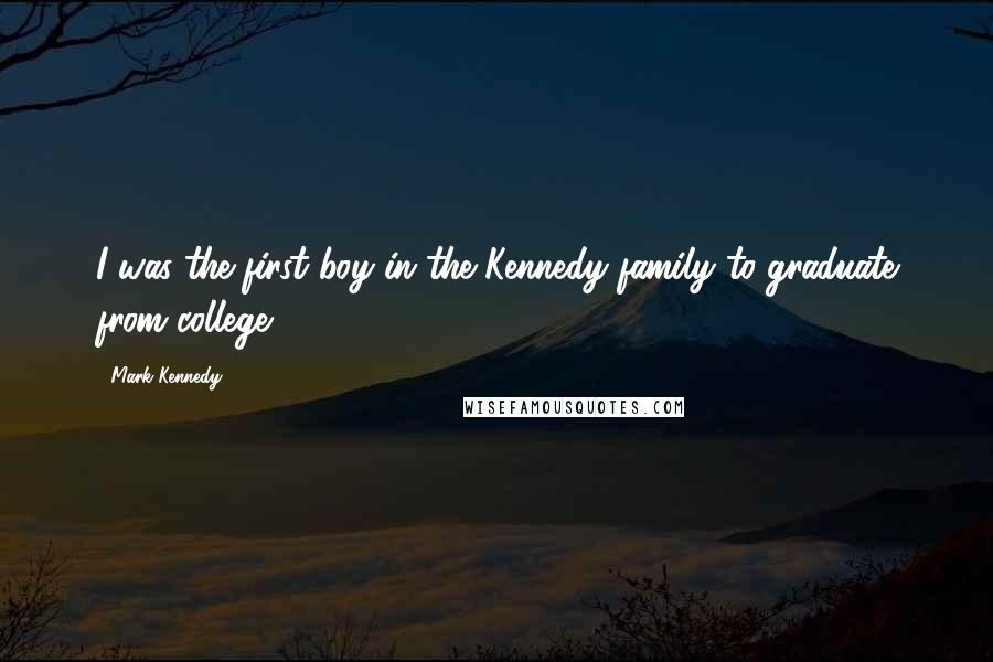 Mark Kennedy Quotes: I was the first boy in the Kennedy family to graduate from college.