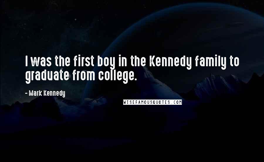 Mark Kennedy Quotes: I was the first boy in the Kennedy family to graduate from college.