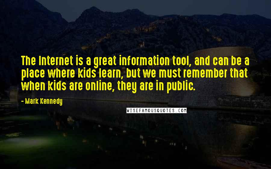 Mark Kennedy Quotes: The Internet is a great information tool, and can be a place where kids learn, but we must remember that when kids are online, they are in public.