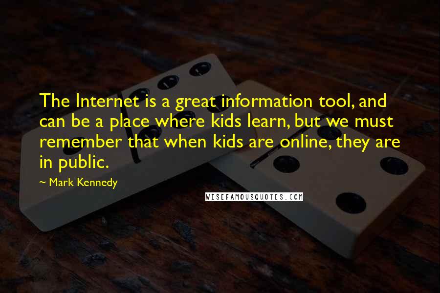 Mark Kennedy Quotes: The Internet is a great information tool, and can be a place where kids learn, but we must remember that when kids are online, they are in public.