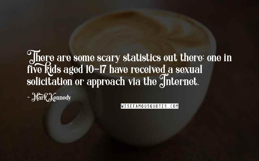 Mark Kennedy Quotes: There are some scary statistics out there: one in five kids aged 10-17 have received a sexual solicitation or approach via the Internet.