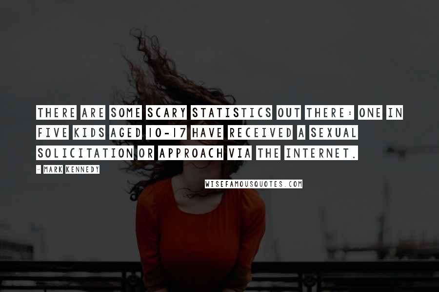 Mark Kennedy Quotes: There are some scary statistics out there: one in five kids aged 10-17 have received a sexual solicitation or approach via the Internet.