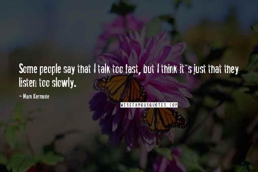 Mark Kermode Quotes: Some people say that I talk too fast, but I think it's just that they listen too slowly.