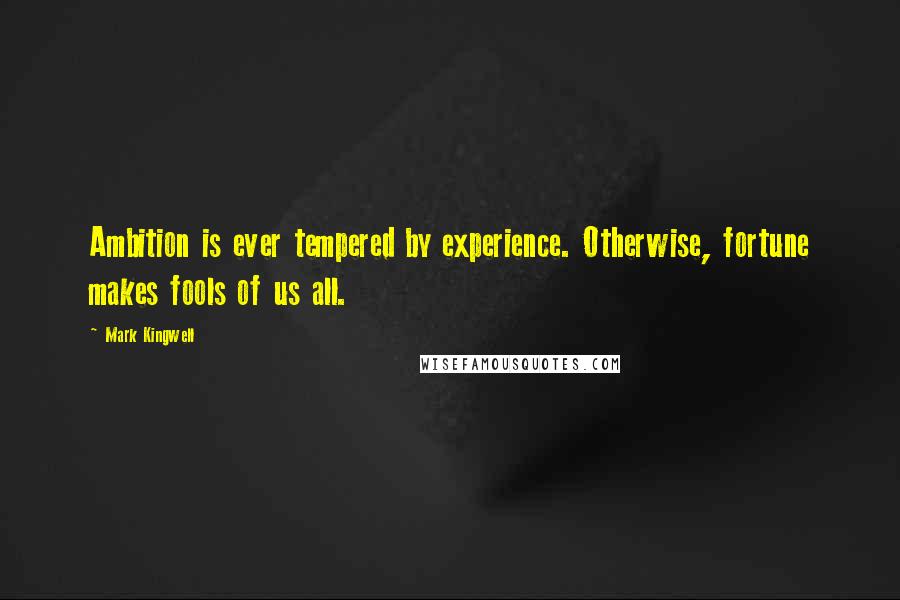 Mark Kingwell Quotes: Ambition is ever tempered by experience. Otherwise, fortune makes fools of us all.