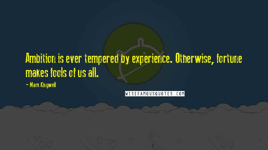 Mark Kingwell Quotes: Ambition is ever tempered by experience. Otherwise, fortune makes fools of us all.