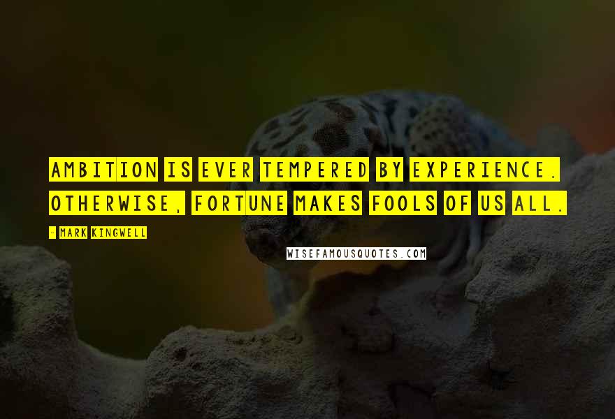 Mark Kingwell Quotes: Ambition is ever tempered by experience. Otherwise, fortune makes fools of us all.