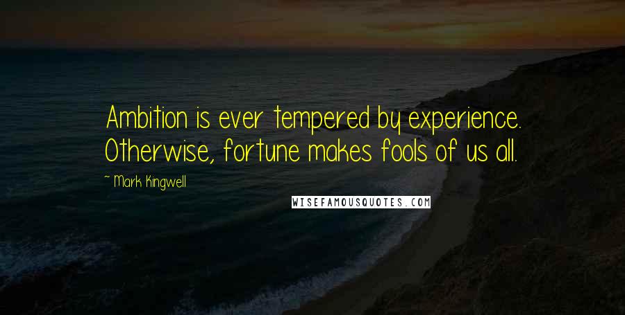 Mark Kingwell Quotes: Ambition is ever tempered by experience. Otherwise, fortune makes fools of us all.