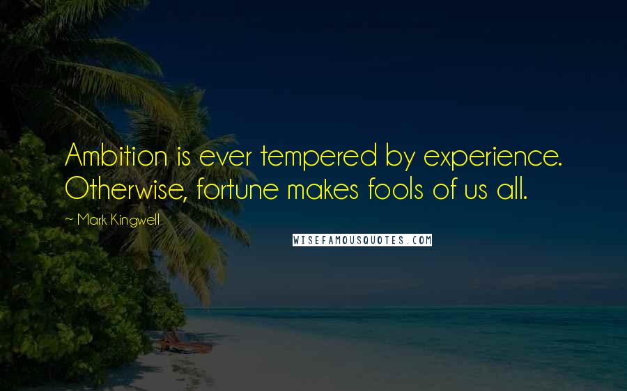 Mark Kingwell Quotes: Ambition is ever tempered by experience. Otherwise, fortune makes fools of us all.