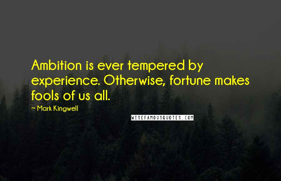 Mark Kingwell Quotes: Ambition is ever tempered by experience. Otherwise, fortune makes fools of us all.