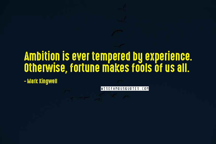 Mark Kingwell Quotes: Ambition is ever tempered by experience. Otherwise, fortune makes fools of us all.