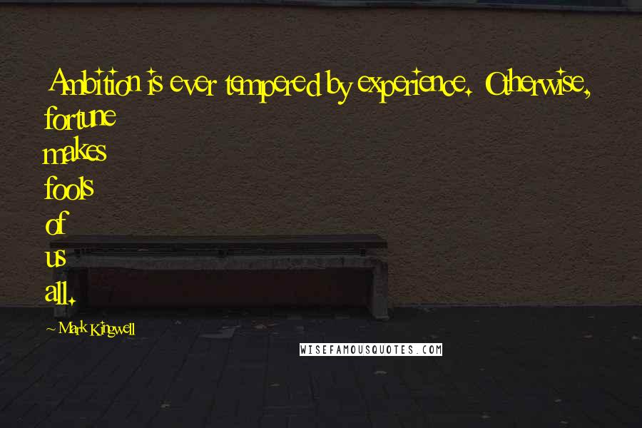 Mark Kingwell Quotes: Ambition is ever tempered by experience. Otherwise, fortune makes fools of us all.