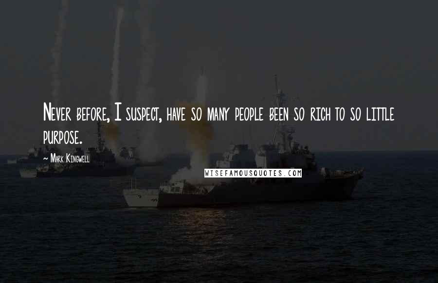 Mark Kingwell Quotes: Never before, I suspect, have so many people been so rich to so little purpose.