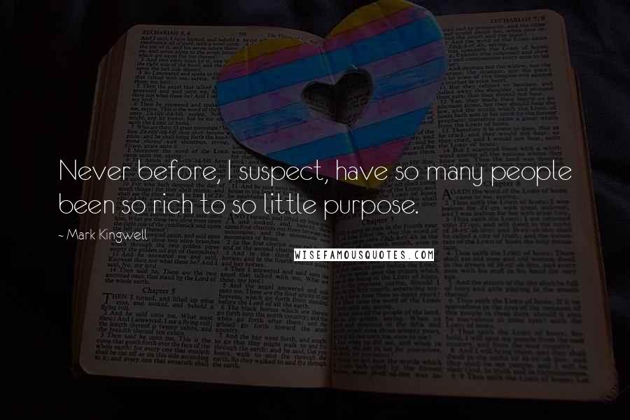 Mark Kingwell Quotes: Never before, I suspect, have so many people been so rich to so little purpose.