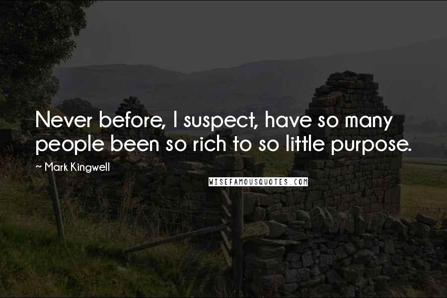 Mark Kingwell Quotes: Never before, I suspect, have so many people been so rich to so little purpose.