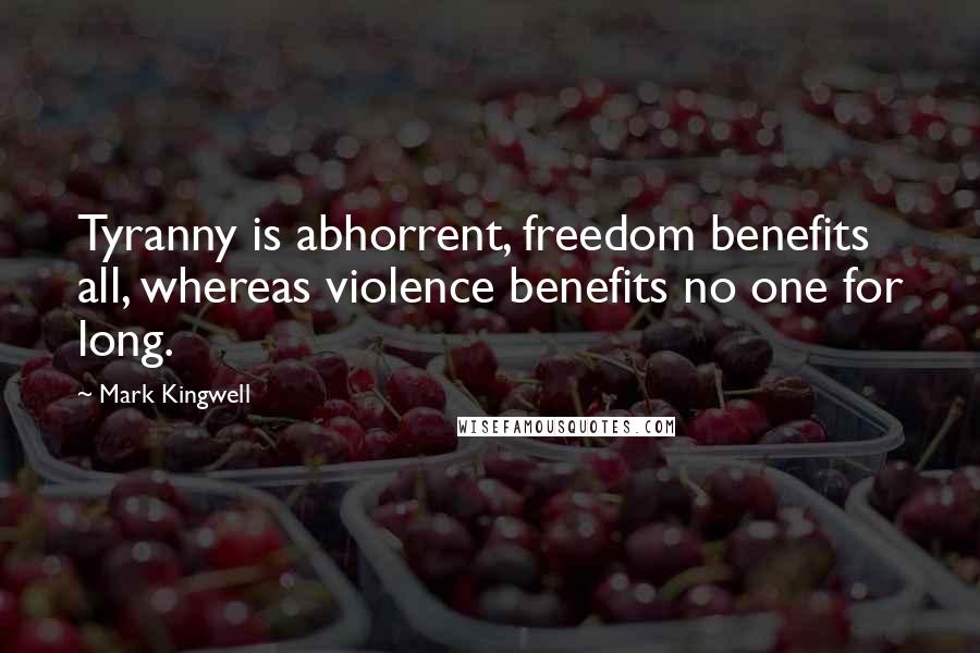 Mark Kingwell Quotes: Tyranny is abhorrent, freedom benefits all, whereas violence benefits no one for long.
