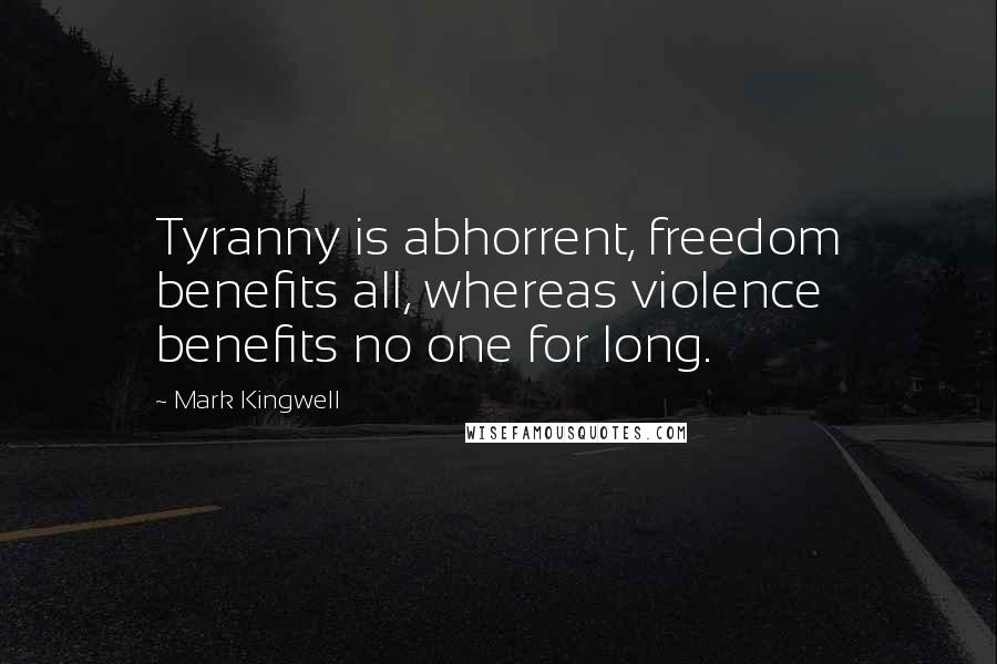 Mark Kingwell Quotes: Tyranny is abhorrent, freedom benefits all, whereas violence benefits no one for long.