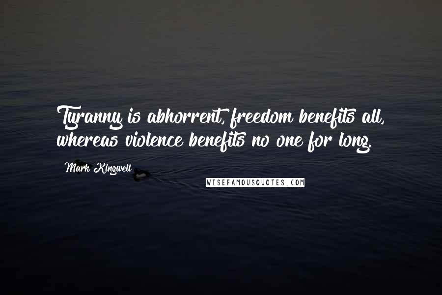 Mark Kingwell Quotes: Tyranny is abhorrent, freedom benefits all, whereas violence benefits no one for long.