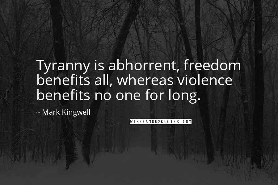 Mark Kingwell Quotes: Tyranny is abhorrent, freedom benefits all, whereas violence benefits no one for long.