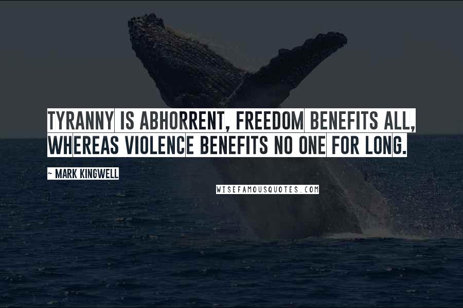 Mark Kingwell Quotes: Tyranny is abhorrent, freedom benefits all, whereas violence benefits no one for long.
