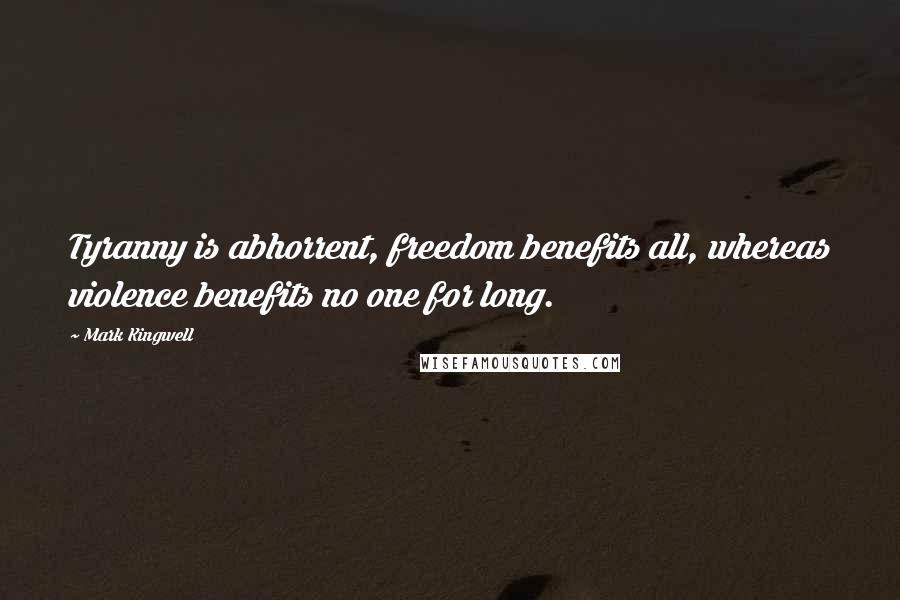 Mark Kingwell Quotes: Tyranny is abhorrent, freedom benefits all, whereas violence benefits no one for long.