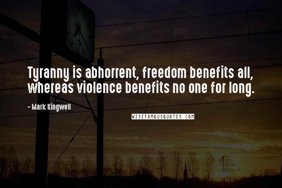 Mark Kingwell Quotes: Tyranny is abhorrent, freedom benefits all, whereas violence benefits no one for long.