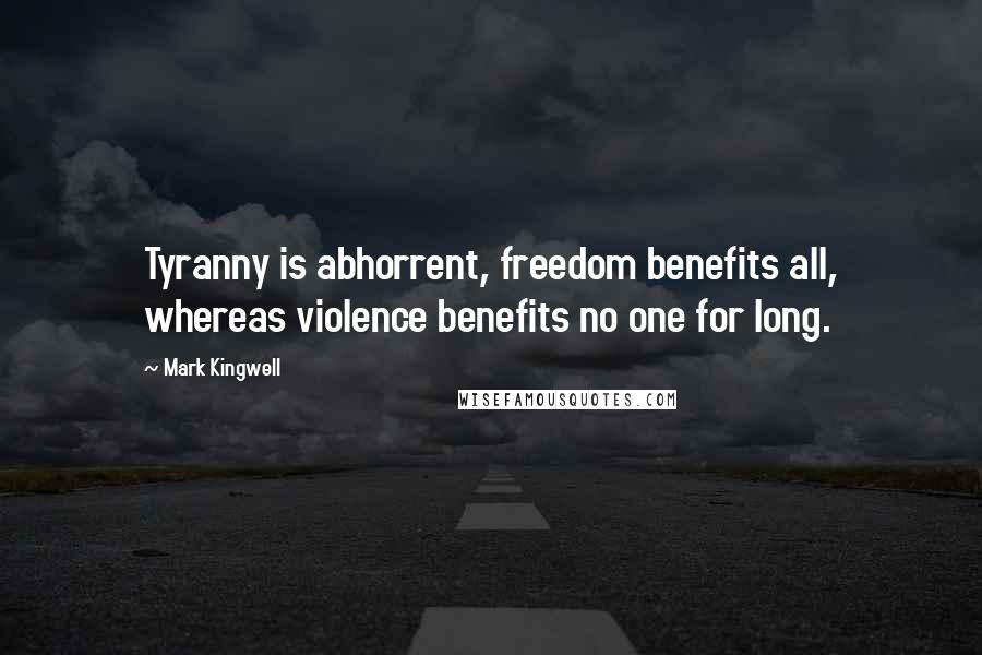 Mark Kingwell Quotes: Tyranny is abhorrent, freedom benefits all, whereas violence benefits no one for long.